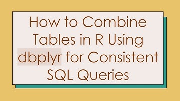 How to Combine Tables in R Using dbplyr for Consistent SQL Queries