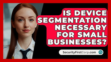 Is Device Segmentation Necessary For Small Businesses? - SecurityFirstCorp.com