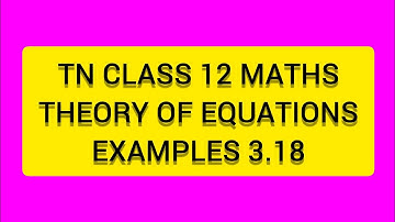 TN CLASS 12 MATHS THEORY OF EQUATIONS   EXAMPLES 3.18