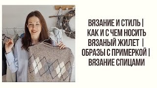 ВЯЗАНИЕ И СТИЛЬ | КАК И С ЧЕМ НОСИТЬ ВЯЗАНЫЙ ЖИЛЕТ | ОБРАЗЫ С ПРИМЕРКОЙ| ВЯЗАНИЕ СПИЦАМИ