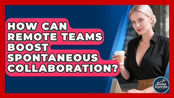 How Can Remote Teams Boost Spontaneous Collaboration? - The Startup Growth Hub