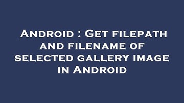 Android : Get filepath and filename of selected gallery image in Android