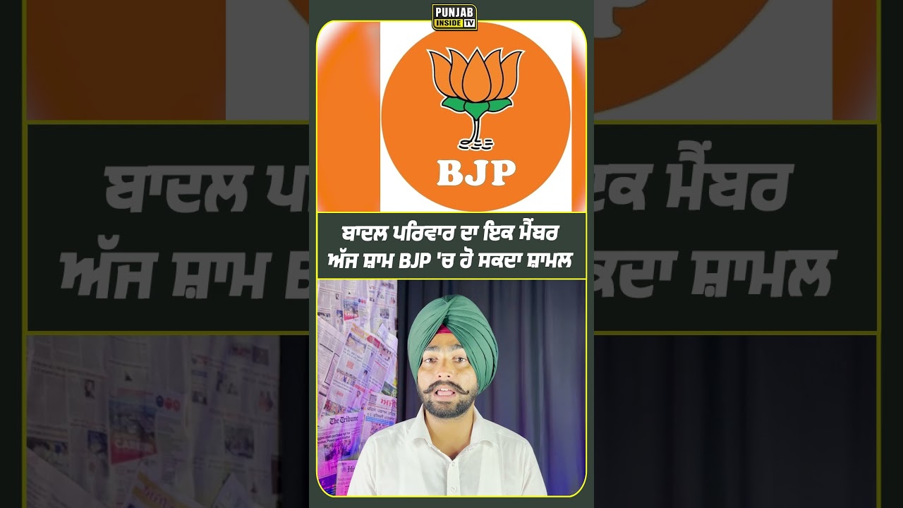 Badal ਪਰਿਵਾਰ ਦਾ ਇਕ ਮੈਂਬਰ ਅੱਜ ਸ਼ਾਮ BJP ਹੋ ਸਕਦਾ ਸ਼ਾਮਲ