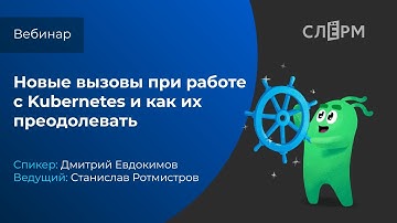 Новые вызовы при работе с Kubernetes и как их преодолевать.