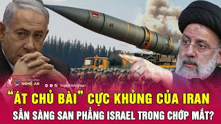 “Át chủ bài” cực khủng của Iran sẵn sàng san phẳng Israel trong chớp mắt? | Nghệ An TV