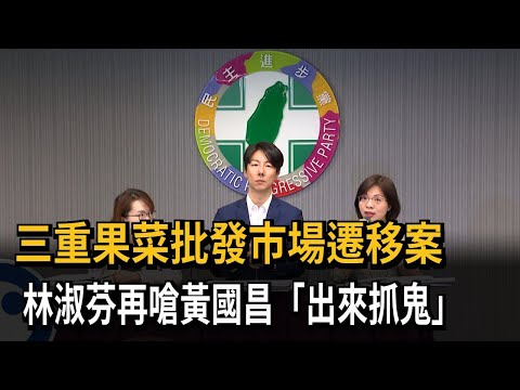 追三重果菜批發市場遷移案！ 林淑芬再嗆黃國昌「出來抓鬼」－民視新聞