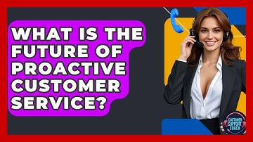 What Is The Future Of Proactive Customer Service? - Customer Support Coach