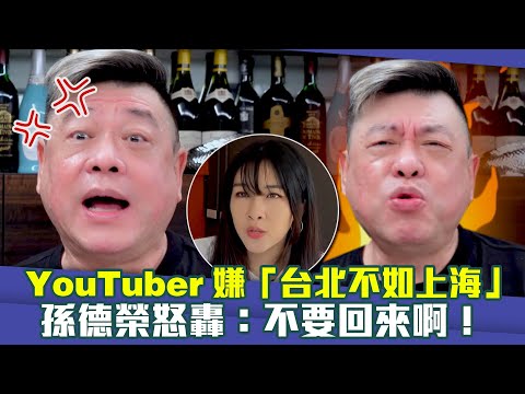 YouTuber嫌「台北不如上海」 孫德榮怒轟：不要回來啊！