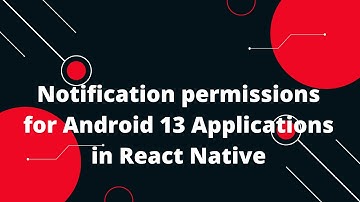 Notification permissions for Android 13 Applications in React Native