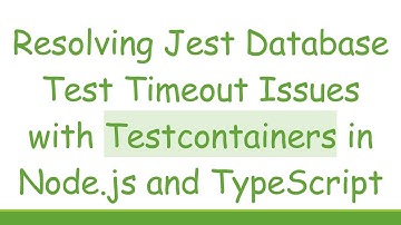 Resolving Jest Database Test Timeout Issues with Testcontainers in Node.js and TypeScript