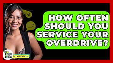 How Often Should You Service Your Overdrive? - Talking Tech Trends
