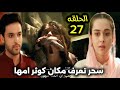 مسلسل لحن القلوب الحلقة 27 سحر تعرف مكان كوثر امها