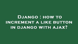 Django : how to increment a like button in django with ajax