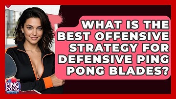 What Is The Best Offensive Strategy For Defensive Ping Pong Blades? - Ping Pong Prodigy