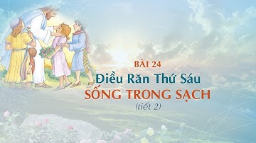 GIÁO LÝ CẤP I - BÀI 24:  Điều Răn Thứ Sáu - SỐNG TRONG SẠCH (tiết 2)
