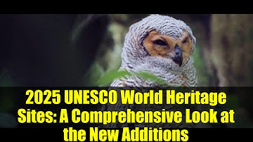 2025 UNESCO World Heritage Sites: A Comprehensive Look at the New Additions
