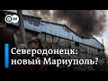 Повторится ли Мариупольский сценарий в Северодонецке? 99-ый день войны в Украине