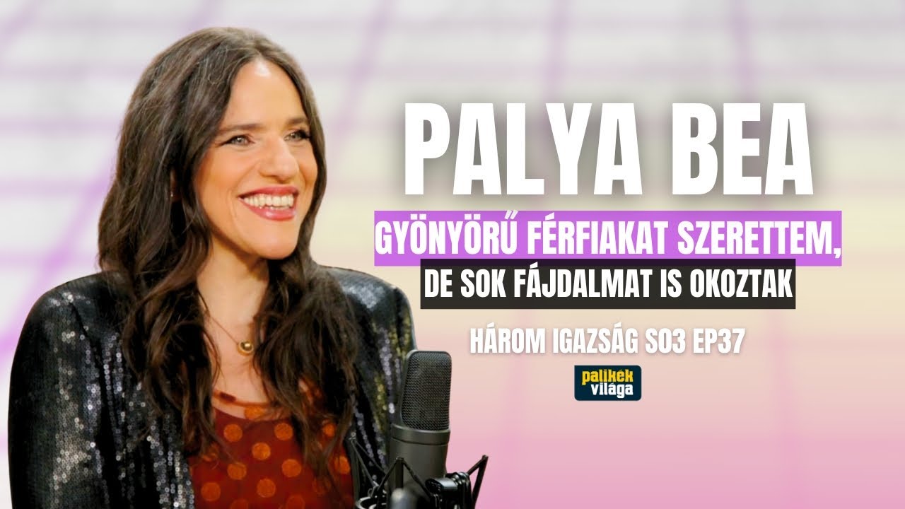 PALYA BEA: GYÖNYÖRŰ FÉRFIAKAT SZERETTEM | De sok fájdalmat is okoztak | Három igazság Palikék világa
