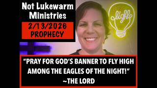 2/13/2026 PROPHECY | "PRAY FOR GOD'S BANNER TO FLY HIGH AMONG THE EAGLES OF THE NIGHT"