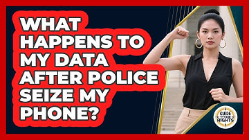What Happens To My Data After Police Seize My Phone? - Guide To Your Rights
