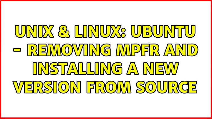 Unix & Linux: Ubuntu - Removing MPFR and installing a new version from source (3 Solutions!!)
