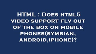 HTML : Does html5 video support flv out of the box on mobile phones(symbian,android,iphone)?