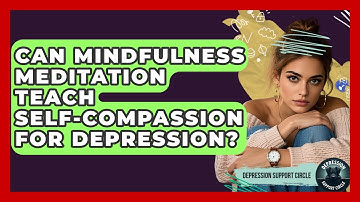 Can Mindfulness Meditation Teach Self-compassion For Depression? - Depression Support Circle