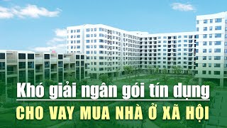 Khó Giải Ngân Gói Tín Dụng Cho Vay Mua Nhà Ở Xã Hội