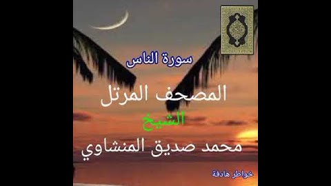 114_ سورة الناس : المصحف المرتل للشيخ محمد صديق المنشاوي.
