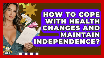 How To Cope With Health Changes And Maintain Independence? - Golden Years CBT