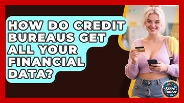 How Do Credit Bureaus Get All Your Financial Data? - Student Score Builder