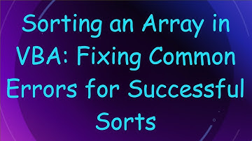 Sorting an Array in VBA: Fixing Common Errors for Successful Sorts