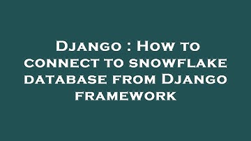 Django : How to connect to snowflake database from Django framework