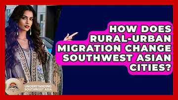 How Does Rural-urban Migration Change Southwest Asian Cities? - Understanding Southwest Asia