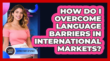 How Do I Overcome Language Barriers In International Markets? - Latino Start Up Space