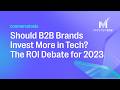 Should B2B Brands Invest More in Tech? The ROI Debate for 2023