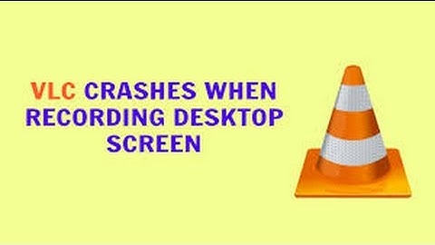VLC media Player crash when I try to record Desktop Screen in Windows 10/8.1/7