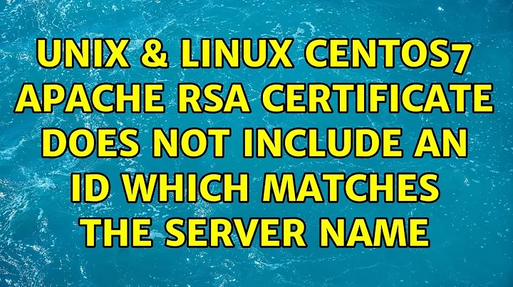 Unix & Linux: CentOS7 Apache: RSA certificate does NOT include an ID which matches the server name