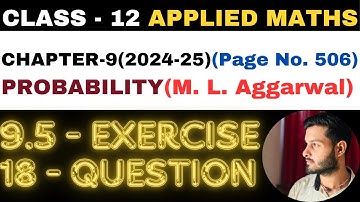 18 Question Exercise 9.5 l Chapter 9 l PROBABILITY l Class 12th Applied Maths l M L Aggarwal 2024-25