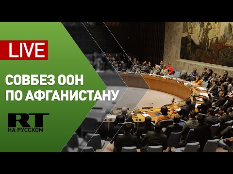 Заседание Совбеза ООН по ситуации в Афганистане — LIVE