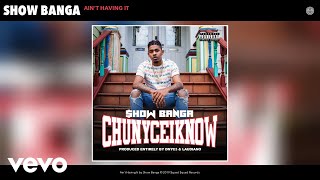 Show Banga - Ain’t Having It (Audio)