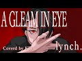 A GLEAM IN EYE / lynch. 【K影Cover】
