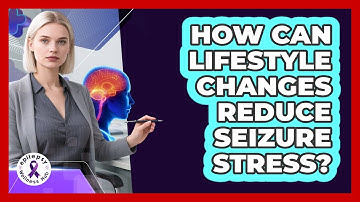 How Can Lifestyle Changes Reduce Seizure Stress?