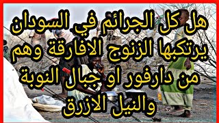 هل كل الجرائم في السودان يرتكبها الزنوج الافارقة وهم من دارفور او جبال النوبة والنيل الازرق