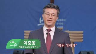 참된 예배자(이충동 목사/서울충신교회) - 행복다이어리 76회