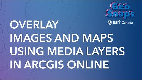 Overlay Images and Maps using Media Layers in ArcGIS Online