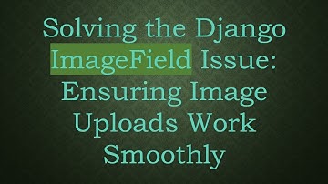 Solving the Django ImageField Issue: Ensuring Image Uploads Work Smoothly