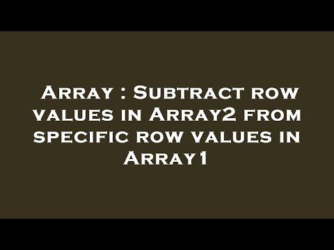 Array : Subtract row values in Array2 from specific row values in Array1
