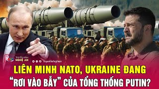 Điểm nóng quốc tế: Liên minh NATO, Ukraine đang “rơi vào bẫy” của Tổng thống Putin?