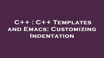 C++ : C++ Templates and Emacs: Customizing Indentation
